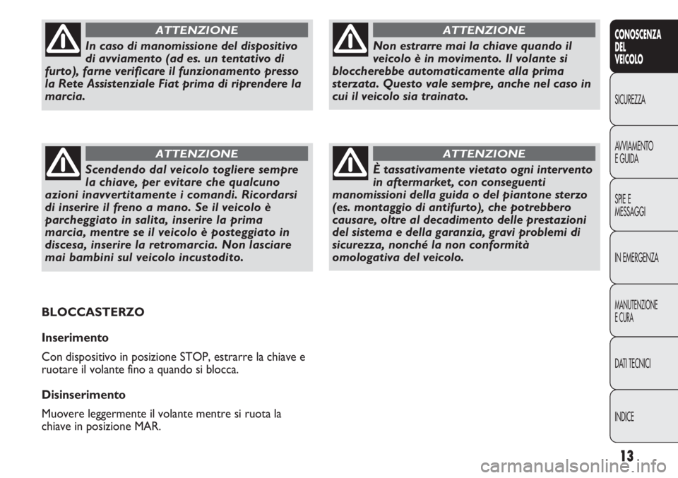FIAT DUCATO 2011  Libretto Uso Manutenzione (in Italian) 13
CONOSCENZA
DEL
VEICOLO
SICUREZZA
AVVIAMENTO
E GUIDA
SPIE E
MESSAGGI
IN EMERGENZA
MANUTENZIONE
E CURA
DATI TECNICI
INDICE
Non estrarre mai la chiave quando il
veicolo è in movimento. Il volante si
