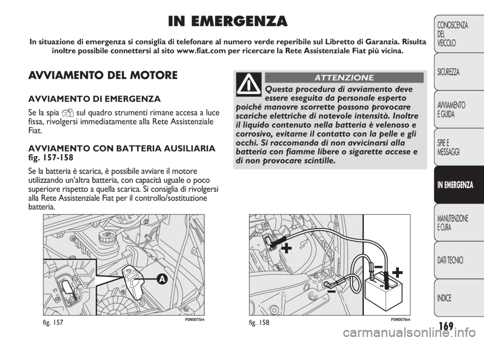 FIAT DUCATO 2011 Libretto Uso Manutenzione (in Italian) 169
CONOSCENZA
DEL
VEICOLO
SICUREZZA
AVVIAMENTO
E GUIDA
SPIE E
MESSAGGI
IN EMERGENZA
MANUTENZIONE
E CURA
DATI TECNICI
INDICE
F0N0075mfig. 157F0N0076mfig. 158
AVVIAMENTO DEL MOTORE
AVVIAMENTO DI EMERGE FIAT DUCATO 2011 Libretto Uso Manutenzione (in Italian) 169
CONOSCENZA
DEL
VEICOLO
SICUREZZA
AVVIAMENTO
E GUIDA
SPIE E
MESSAGGI
IN EMERGENZA
MANUTENZIONE
E CURA
DATI TECNICI
INDICE
F0N0075mfig. 157F0N0076mfig. 158
AVVIAMENTO DEL MOTORE
AVVIAMENTO DI EMERGE