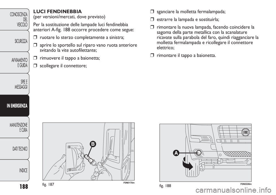 FIAT DUCATO 2011  Libretto Uso Manutenzione (in Italian) 188
CONOSCENZA
DEL
VEICOLO
SICUREZZA
AVVIAMENTO
E GUIDA
SPIE E
MESSAGGI
IN EMERGENZA
MANUTENZIONE
E CURA
DATI TECNICI
INDICE
❒sganciare la molletta fermalampada;
❒estrarre la lampada e sostituirla