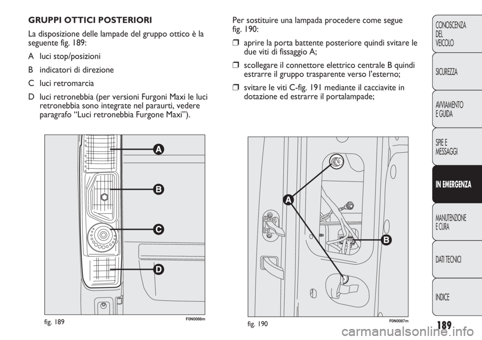 FIAT DUCATO 2011  Libretto Uso Manutenzione (in Italian) 189
CONOSCENZA
DEL
VEICOLO
SICUREZZA
AVVIAMENTO
E GUIDA
SPIE E
MESSAGGI
IN EMERGENZA
MANUTENZIONE
E CURA
DATI TECNICI
INDICE
GRUPPI OTTICI POSTERIORI
La disposizione delle lampade del gruppo ottico è