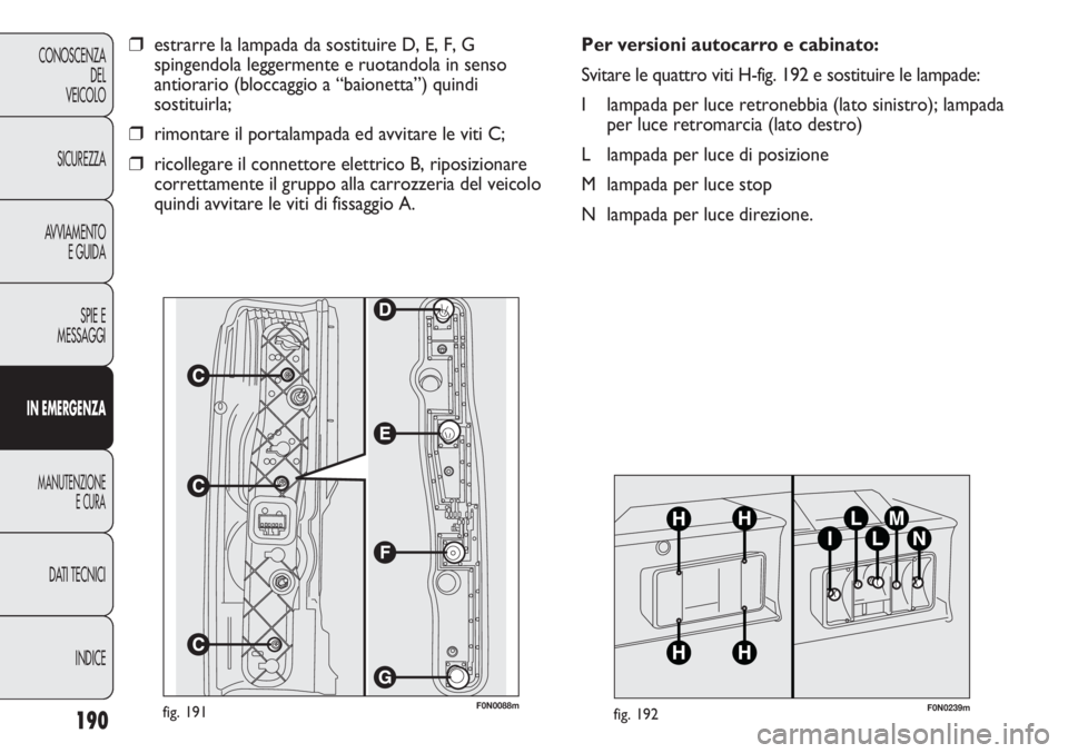 FIAT DUCATO 2011  Libretto Uso Manutenzione (in Italian) 190
CONOSCENZA
DEL
VEICOLO
SICUREZZA
AVVIAMENTO
E GUIDA
SPIE E
MESSAGGI
IN EMERGENZA
MANUTENZIONE
E CURA
DATI TECNICI
INDICE
F0N0088mfig. 191
❒estrarre la lampada da sostituire D, E, F, G
spingendol
