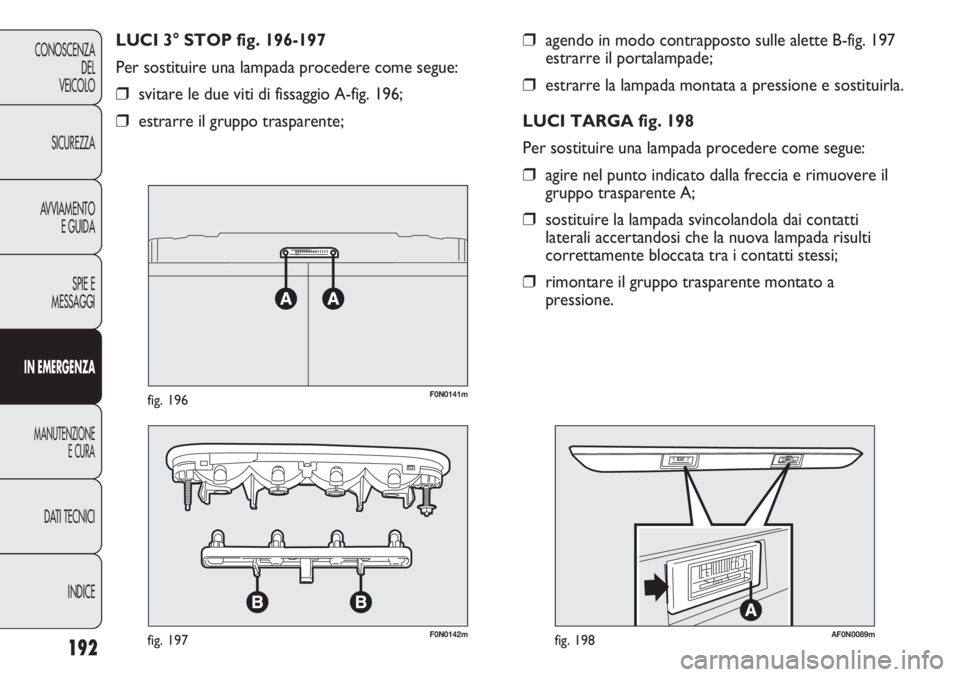 FIAT DUCATO 2011  Libretto Uso Manutenzione (in Italian) 192
CONOSCENZA
DEL
VEICOLO
SICUREZZA
AVVIAMENTO
E GUIDA
SPIE E
MESSAGGI
IN EMERGENZA
MANUTENZIONE
E CURA
DATI TECNICI
INDICE
❒agendo in modo contrapposto sulle alette B-fig. 197
estrarre il portalam