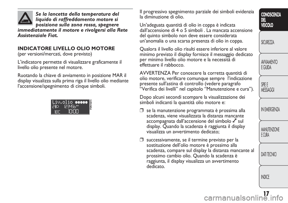 FIAT DUCATO 2011  Libretto Uso Manutenzione (in Italian) 17
CONOSCENZA
DEL
VEICOLO
SICUREZZA
AVVIAMENTO
E GUIDA
SPIE E
MESSAGGI
IN EMERGENZA
MANUTENZIONE
E CURA
DATI TECNICI
INDICE
Se la lancetta della temperatura del
liquido di raffreddamento motore si
pos