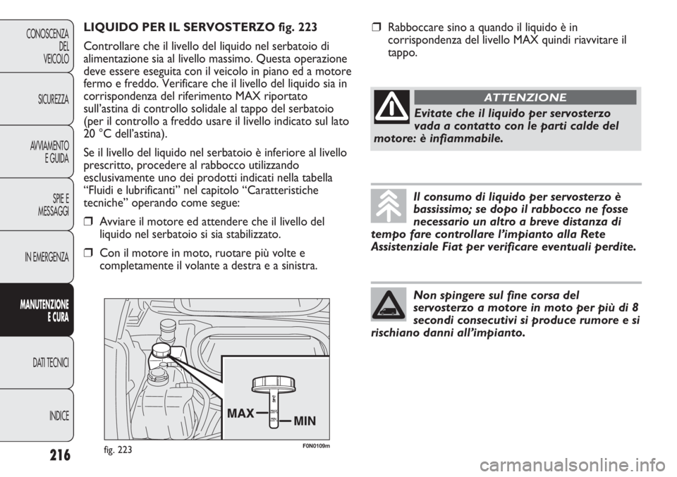 FIAT DUCATO 2011 Libretto Uso Manutenzione (in Italian) F0N0109mfig. 223
LIQUIDO PER IL SERVOSTERZO fig. 223
Controllare che il livello del liquido nel serbatoio di
alimentazione sia al livello massimo. Questa operazione
deve essere eseguita con il veicolo FIAT DUCATO 2011 Libretto Uso Manutenzione (in Italian) F0N0109mfig. 223
LIQUIDO PER IL SERVOSTERZO fig. 223
Controllare che il livello del liquido nel serbatoio di
alimentazione sia al livello massimo. Questa operazione
deve essere eseguita con il veicolo