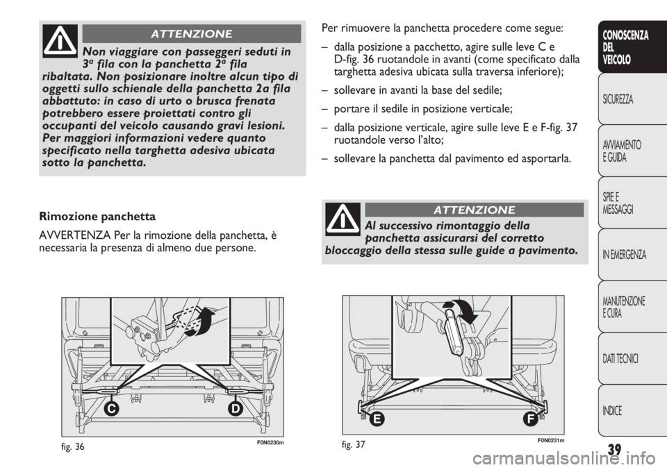 FIAT DUCATO 2011  Libretto Uso Manutenzione (in Italian) 39
CONOSCENZA
DEL
VEICOLO
SICUREZZA
AVVIAMENTO
E GUIDA
SPIE E
MESSAGGI
IN EMERGENZA
MANUTENZIONE
E CURA
DATI TECNICI
INDICE
F0N0230mfig. 36
Non viaggiare con passeggeri seduti in
3afila con la panchet