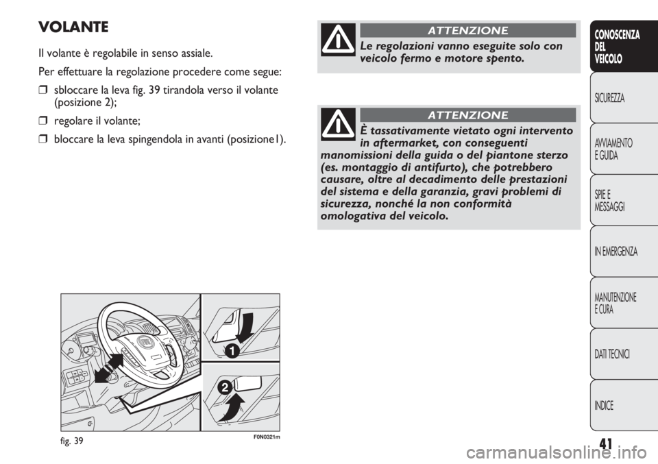 FIAT DUCATO 2011  Libretto Uso Manutenzione (in Italian) 41
CONOSCENZA
DEL
VEICOLO
SICUREZZA
AVVIAMENTO
E GUIDA
SPIE E
MESSAGGI
IN EMERGENZA
MANUTENZIONE
E CURA
DATI TECNICI
INDICE
F0N0321mfig. 39
VOLANTE
Il volante è regolabile in senso assiale.
Per effet