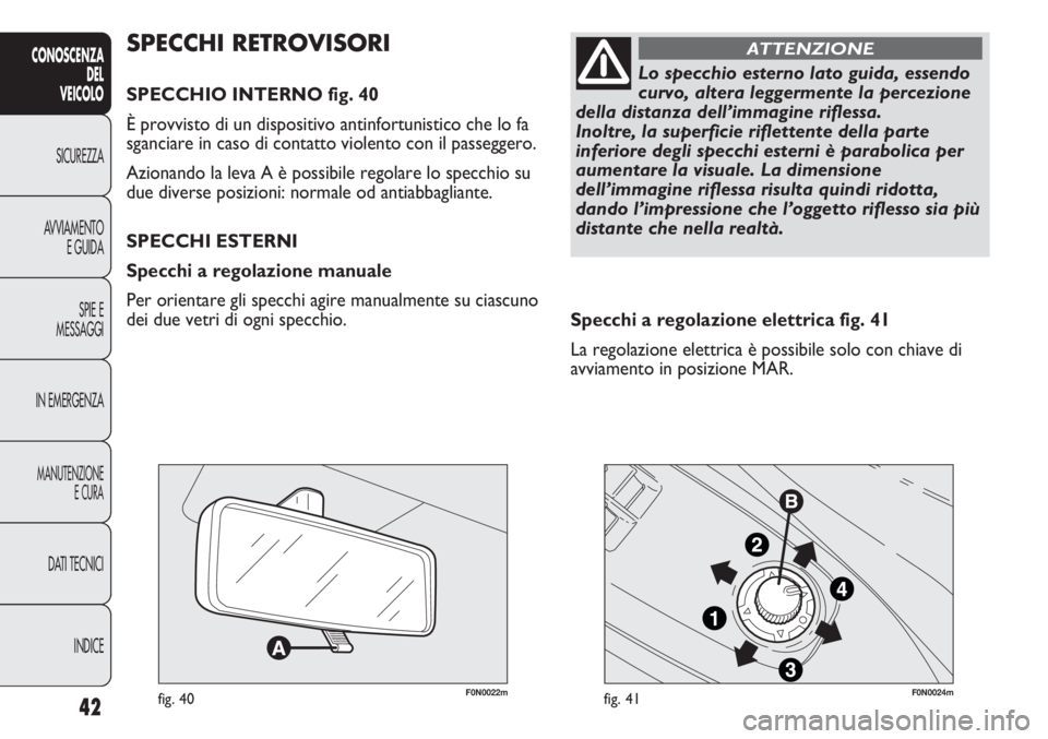 FIAT DUCATO 2011  Libretto Uso Manutenzione (in Italian) 42
CONOSCENZA
DEL
VEICOLO
SICUREZZA
AVVIAMENTO
E GUIDA
SPIE E
MESSAGGI
IN EMERGENZA
MANUTENZIONE
E CURA
DATI TECNICI
INDICE
F0N0022mfig. 40F0N0024mfig. 41
Specchi a regolazione elettrica fig. 41
La re