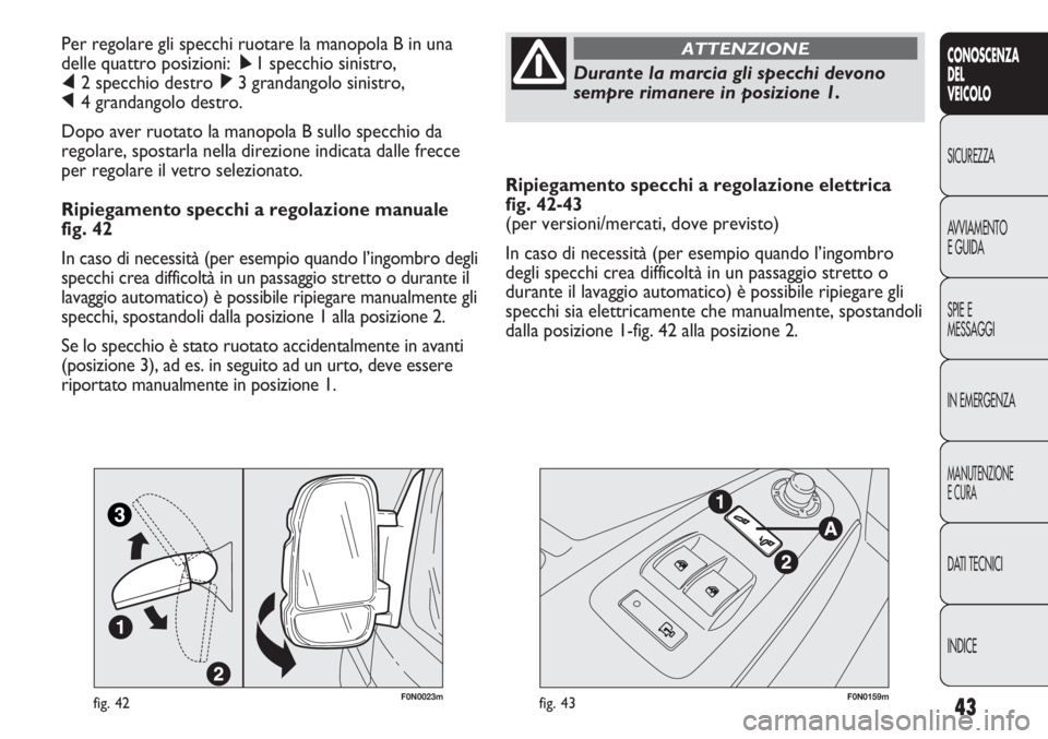 FIAT DUCATO 2011  Libretto Uso Manutenzione (in Italian) 43
CONOSCENZA
DEL
VEICOLO
SICUREZZA
AVVIAMENTO
E GUIDA
SPIE E
MESSAGGI
IN EMERGENZA
MANUTENZIONE
E CURA
DATI TECNICI
INDICE
Ripiegamento specchi a regolazione elettrica 
fig. 42-43
(per versioni/merca