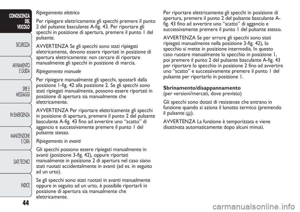 FIAT DUCATO 2011  Libretto Uso Manutenzione (in Italian) 44
CONOSCENZA
DEL
VEICOLO
SICUREZZA
AVVIAMENTO
E GUIDA
SPIE E
MESSAGGI
IN EMERGENZA
MANUTENZIONE
E CURA
DATI TECNICI
INDICE
Per riportare elettricamente gli specchi in posizione di
apertura, premere i