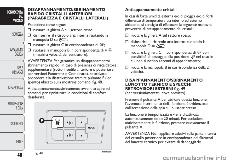 FIAT DUCATO 2011  Libretto Uso Manutenzione (in Italian) 48
CONOSCENZA
DEL
VEICOLO
SICUREZZA
AVVIAMENTO
E GUIDA
SPIE E
MESSAGGI
IN EMERGENZA
MANUTENZIONE
E CURA
DATI TECNICI
INDICE
F0N0500mfig. 48
Antiappannamento cristalli
In casi di forte umidità esterna