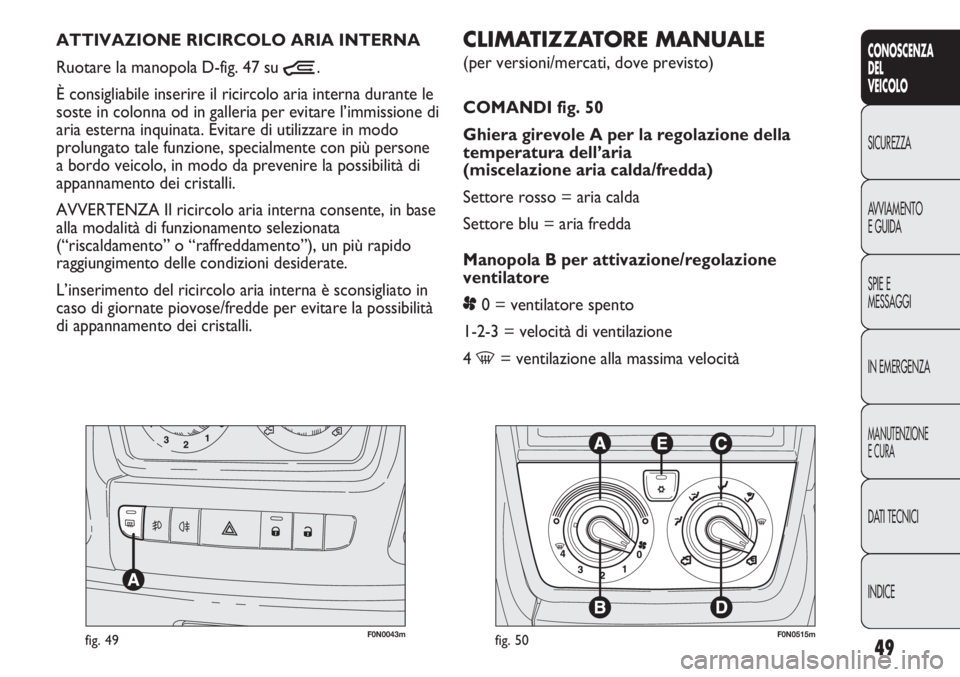 FIAT DUCATO 2011  Libretto Uso Manutenzione (in Italian) 49
CONOSCENZA
DEL
VEICOLO
SICUREZZA
AVVIAMENTO
E GUIDA
SPIE E
MESSAGGI
IN EMERGENZA
MANUTENZIONE
E CURA
DATI TECNICI
INDICE
F0N0043mfig. 49
CLIMATIZZATORE MANUALE 
(per versioni/mercati, dove previsto