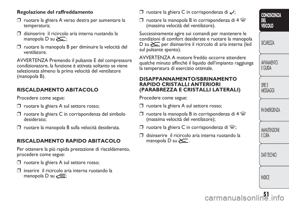 FIAT DUCATO 2011  Libretto Uso Manutenzione (in Italian) 51
CONOSCENZA
DEL
VEICOLO
SICUREZZA
AVVIAMENTO
E GUIDA
SPIE E
MESSAGGI
IN EMERGENZA
MANUTENZIONE
E CURA
DATI TECNICI
INDICE
❒ruotare la ghiera C in corrispondenza di ©;
❒ruotare la manopola B in 