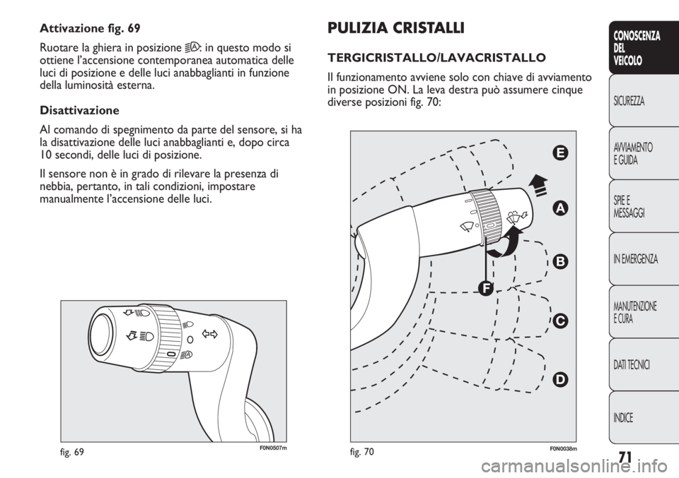 FIAT DUCATO 2011  Libretto Uso Manutenzione (in Italian) 71
CONOSCENZA
DEL
VEICOLO
SICUREZZA
AVVIAMENTO
E GUIDA
SPIE E
MESSAGGI
IN EMERGENZA
MANUTENZIONE
E CURA
DATI TECNICI
INDICE
F0N0507mfig. 69
PULIZIA CRISTALLI
TERGICRISTALLO/LAVACRISTALLO 
Il funzionam