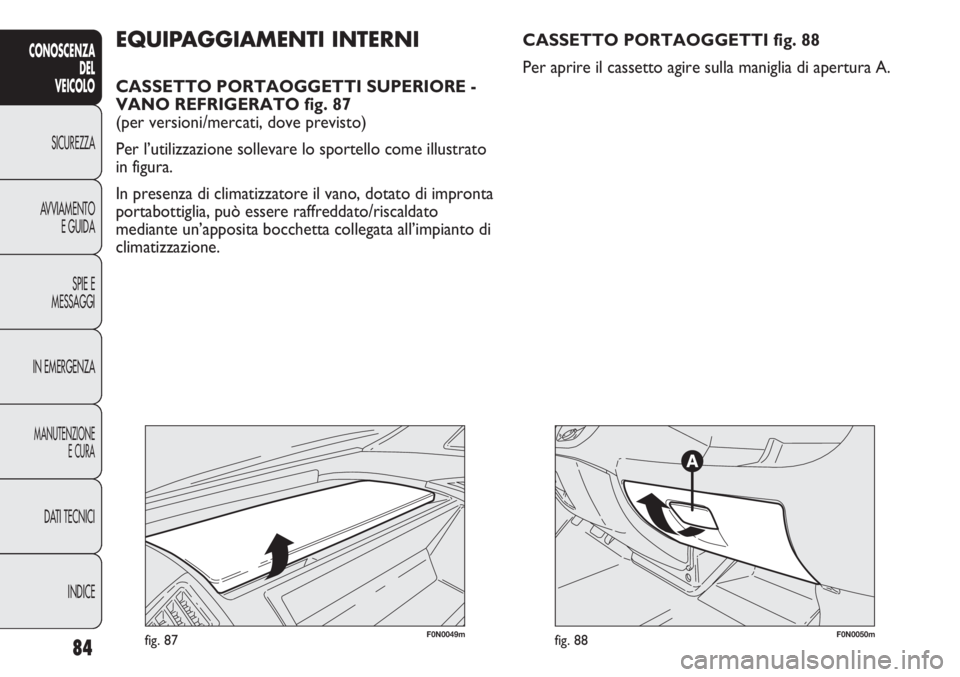 FIAT DUCATO 2011  Libretto Uso Manutenzione (in Italian) 84
CONOSCENZA
DEL
VEICOLO
SICUREZZA
AVVIAMENTO
E GUIDA
SPIE E
MESSAGGI
IN EMERGENZA
MANUTENZIONE
E CURA
DATI TECNICI
INDICE
F0N0049mfig. 87
EQUIPAGGIAMENTI INTERNI
CASSETTO PORTAOGGETTI SUPERIORE -
VA