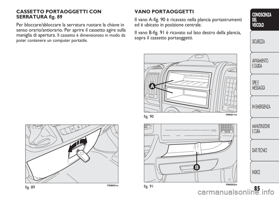 FIAT DUCATO 2011  Libretto Uso Manutenzione (in Italian) 85
CONOSCENZA
DEL
VEICOLO
SICUREZZA
AVVIAMENTO
E GUIDA
SPIE E
MESSAGGI
IN EMERGENZA
MANUTENZIONE
E CURA
DATI TECNICI
INDICE
F0N0051mfig. 89
CASSETTO PORTAOGGETTI CON
SERRATURA fig. 89
Per bloccare/sbl