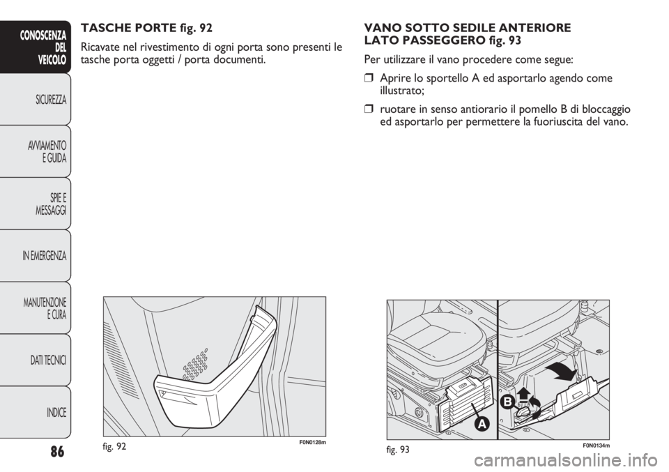 FIAT DUCATO 2011  Libretto Uso Manutenzione (in Italian) 86
CONOSCENZA
DEL
VEICOLO
SICUREZZA
AVVIAMENTO
E GUIDA
SPIE E
MESSAGGI
IN EMERGENZA
MANUTENZIONE
E CURA
DATI TECNICI
INDICE
F0N0128mfig. 92F0N0134mfig. 93
VANO SOTTO SEDILE ANTERIORE 
LATO PASSEGGERO 