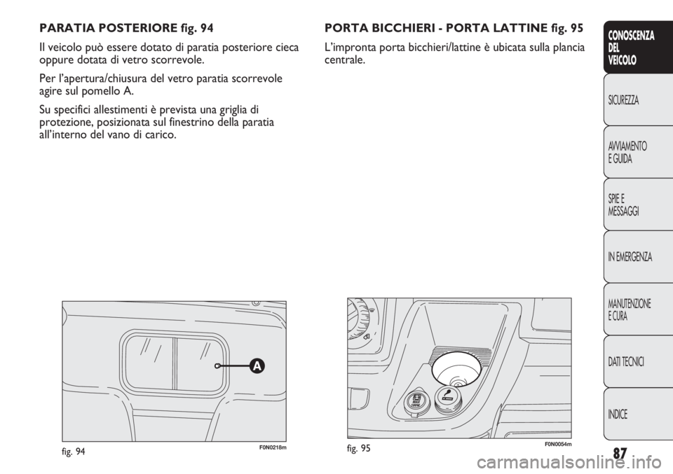 FIAT DUCATO 2011  Libretto Uso Manutenzione (in Italian) 87
CONOSCENZA
DEL
VEICOLO
SICUREZZA
AVVIAMENTO
E GUIDA
SPIE E
MESSAGGI
IN EMERGENZA
MANUTENZIONE
E CURA
DATI TECNICI
INDICE
PARATIA POSTERIORE fig. 94
Il veicolo può essere dotato di paratia posterio