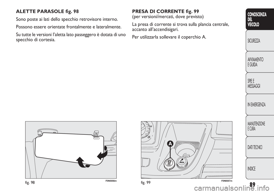 FIAT DUCATO 2011  Libretto Uso Manutenzione (in Italian) 89
CONOSCENZA
DEL
VEICOLO
SICUREZZA
AVVIAMENTO
E GUIDA
SPIE E
MESSAGGI
IN EMERGENZA
MANUTENZIONE
E CURA
DATI TECNICI
INDICE
F0N0057mfig. 99F0N0056mfig. 98
ALETTE PARASOLE fig. 98
Sono poste ai lati de