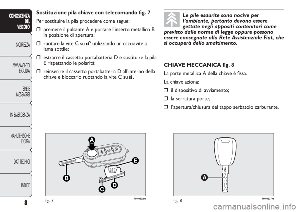 FIAT DUCATO 2013 Libretto Uso Manutenzione (in Italian) F0N0802mfig. 7F0N0337mfig. 8
CHIAVE MECCANICA fig. 8
La parte metallica A della chiave è fissa.
La chiave aziona:
❒il dispositivo di avviamento;
❒la serratura porte;
❒l’apertura/chiusura del FIAT DUCATO 2013 Libretto Uso Manutenzione (in Italian) F0N0802mfig. 7F0N0337mfig. 8
CHIAVE MECCANICA fig. 8
La parte metallica A della chiave è fissa.
La chiave aziona:
❒il dispositivo di avviamento;
❒la serratura porte;
❒l’apertura/chiusura del
