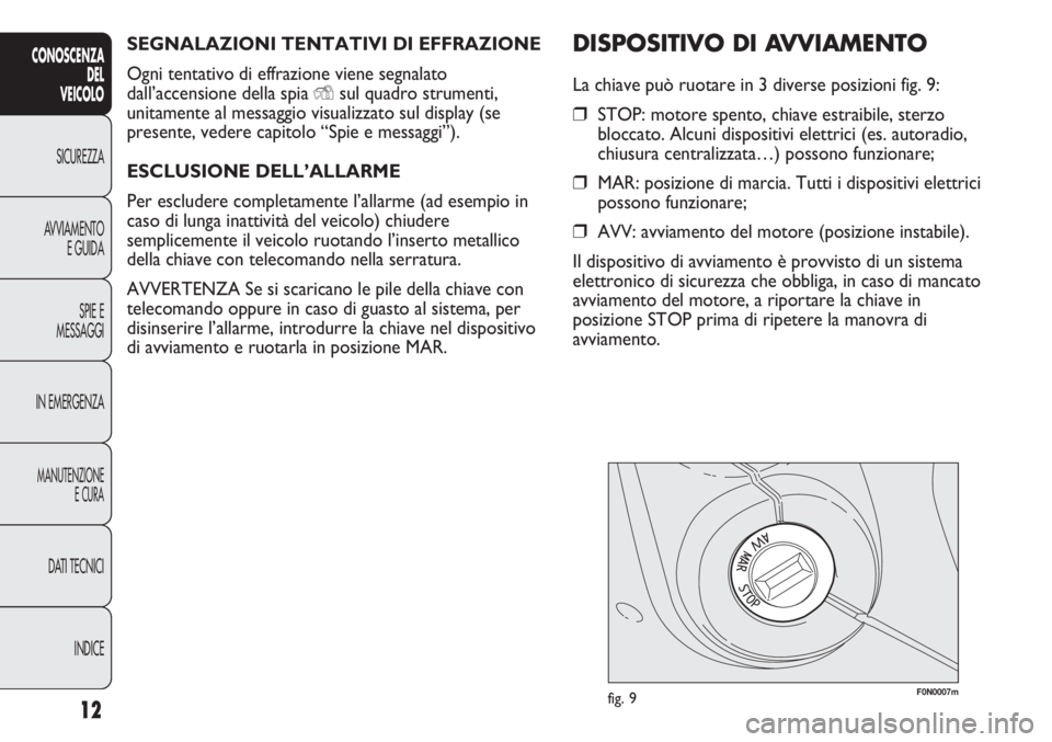 FIAT DUCATO 2013 Libretto Uso Manutenzione (in Italian) SEGNALAZIONI TENTATIVI DI EFFRAZIONE
Ogni tentativo di effrazione viene segnalato
dall’accensione della spia
Ysul quadro strumenti,
unitamente al messaggio visualizzato sul display (se
presente, ve FIAT DUCATO 2013 Libretto Uso Manutenzione (in Italian) SEGNALAZIONI TENTATIVI DI EFFRAZIONE
Ogni tentativo di effrazione viene segnalato
dall’accensione della spia
Ysul quadro strumenti,
unitamente al messaggio visualizzato sul display (se
presente, ve