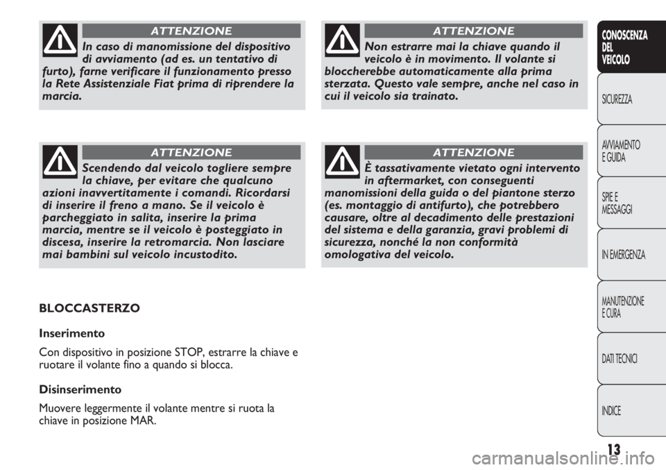 FIAT DUCATO 2013 Libretto Uso Manutenzione (in Italian) 13
CONOSCENZA
DEL
VEICOLO
SICUREZZA
AVVIAMENTO
E GUIDA
SPIE E
MESSAGGI
IN EMERGENZA
MANUTENZIONE
E CURA
DATI TECNICI
INDICE
Non estrarre mai la chiave quando il
veicolo è in movimento. Il volante si
FIAT DUCATO 2013 Libretto Uso Manutenzione (in Italian) 13
CONOSCENZA
DEL
VEICOLO
SICUREZZA
AVVIAMENTO
E GUIDA
SPIE E
MESSAGGI
IN EMERGENZA
MANUTENZIONE
E CURA
DATI TECNICI
INDICE
Non estrarre mai la chiave quando il
veicolo è in movimento. Il volante si