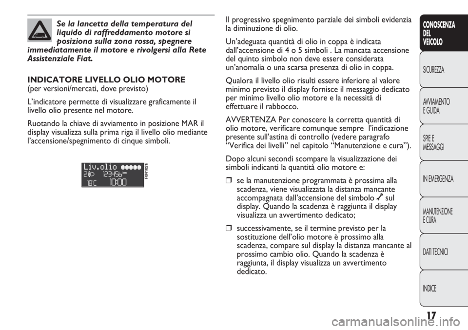 FIAT DUCATO 2013 Libretto Uso Manutenzione (in Italian) 17
CONOSCENZA
DEL
VEICOLO
SICUREZZA
AVVIAMENTO
E GUIDA
SPIE E
MESSAGGI
IN EMERGENZA
MANUTENZIONE
E CURA
DATI TECNICI
INDICE
Se la lancetta della temperatura del
liquido di raffreddamento motore si
pos FIAT DUCATO 2013 Libretto Uso Manutenzione (in Italian) 17
CONOSCENZA
DEL
VEICOLO
SICUREZZA
AVVIAMENTO
E GUIDA
SPIE E
MESSAGGI
IN EMERGENZA
MANUTENZIONE
E CURA
DATI TECNICI
INDICE
Se la lancetta della temperatura del
liquido di raffreddamento motore si
pos