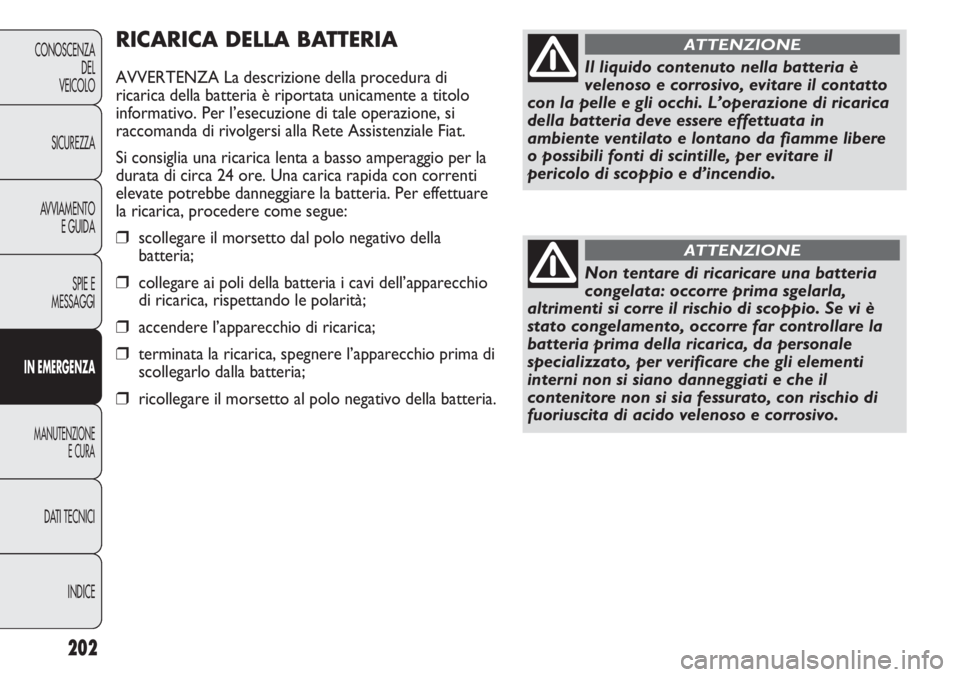 FIAT DUCATO 2013 Libretto Uso Manutenzione (in Italian) 202
CONOSCENZA
DEL
VEICOLO
SICUREZZA
AVVIAMENTO
E GUIDA
SPIE E
MESSAGGI
IN EMERGENZA
MANUTENZIONE
E CURA
DATI TECNICI
INDICE
RICARICA DELLA BATTERIA
AVVERTENZA La descrizione della procedura di
ricari FIAT DUCATO 2013 Libretto Uso Manutenzione (in Italian) 202
CONOSCENZA
DEL
VEICOLO
SICUREZZA
AVVIAMENTO
E GUIDA
SPIE E
MESSAGGI
IN EMERGENZA
MANUTENZIONE
E CURA
DATI TECNICI
INDICE
RICARICA DELLA BATTERIA
AVVERTENZA La descrizione della procedura di
ricari