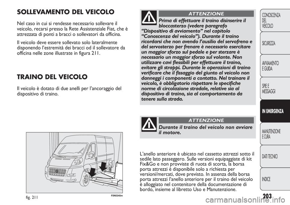 FIAT DUCATO 2013 Libretto Uso Manutenzione (in Italian) 203
CONOSCENZA
DEL
VEICOLO
SICUREZZA
AVVIAMENTO
E GUIDA
SPIE E
MESSAGGI
IN EMERGENZA
MANUTENZIONE
E CURA
DATI TECNICI
INDICE
F0N0340mfig. 211
SOLLEVAMENTO DEL VEICOLO
Nel caso in cui si rendesse neces FIAT DUCATO 2013 Libretto Uso Manutenzione (in Italian) 203
CONOSCENZA
DEL
VEICOLO
SICUREZZA
AVVIAMENTO
E GUIDA
SPIE E
MESSAGGI
IN EMERGENZA
MANUTENZIONE
E CURA
DATI TECNICI
INDICE
F0N0340mfig. 211
SOLLEVAMENTO DEL VEICOLO
Nel caso in cui si rendesse neces