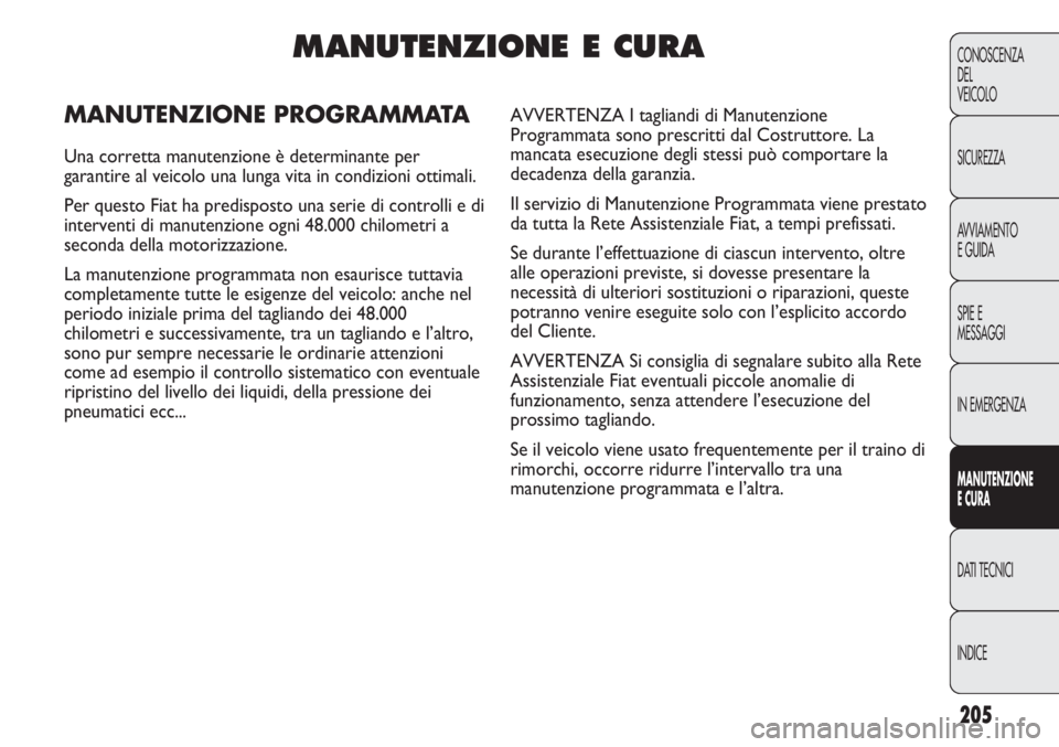 FIAT DUCATO 2013 Libretto Uso Manutenzione (in Italian) 205
CONOSCENZA
DEL
VEICOLO
SICUREZZA
AVVIAMENTO
E GUIDA
SPIE E
MESSAGGI
IN EMERGENZA
MANUTENZIONE
E CURA
DATI TECNICI
INDICE
MANUTENZIONE E CURA
MANUTENZIONE PROGRAMMATA
Una corretta manutenzione è d FIAT DUCATO 2013 Libretto Uso Manutenzione (in Italian) 205
CONOSCENZA
DEL
VEICOLO
SICUREZZA
AVVIAMENTO
E GUIDA
SPIE E
MESSAGGI
IN EMERGENZA
MANUTENZIONE
E CURA
DATI TECNICI
INDICE
MANUTENZIONE E CURA
MANUTENZIONE PROGRAMMATA
Una corretta manutenzione è d