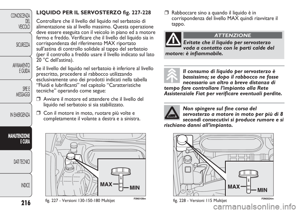 FIAT DUCATO 2013 Libretto Uso Manutenzione (in Italian) F0N0109mfig. 227 - Versioni 130-150-180 Multijet
LIQUIDO PER IL SERVOSTERZO fig. 227-228
Controllare che il livello del liquido nel serbatoio di
alimentazione sia al livello massimo. Questa operazione FIAT DUCATO 2013 Libretto Uso Manutenzione (in Italian) F0N0109mfig. 227 - Versioni 130-150-180 Multijet
LIQUIDO PER IL SERVOSTERZO fig. 227-228
Controllare che il livello del liquido nel serbatoio di
alimentazione sia al livello massimo. Questa operazione