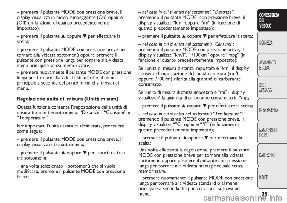 FIAT DUCATO 2013 Libretto Uso Manutenzione (in Italian) 25
CONOSCENZA
DEL
VEICOLO
SICUREZZA
AVVIAMENTO
E GUIDA
SPIE E
MESSAGGI
IN EMERGENZA
MANUTENZIONE
E CURA
DATI TECNICI
INDICE
– nel caso in cui si entra nel sottomenù “Distanze”:
premendo il puls FIAT DUCATO 2013 Libretto Uso Manutenzione (in Italian) 25
CONOSCENZA
DEL
VEICOLO
SICUREZZA
AVVIAMENTO
E GUIDA
SPIE E
MESSAGGI
IN EMERGENZA
MANUTENZIONE
E CURA
DATI TECNICI
INDICE
– nel caso in cui si entra nel sottomenù “Distanze”:
premendo il puls