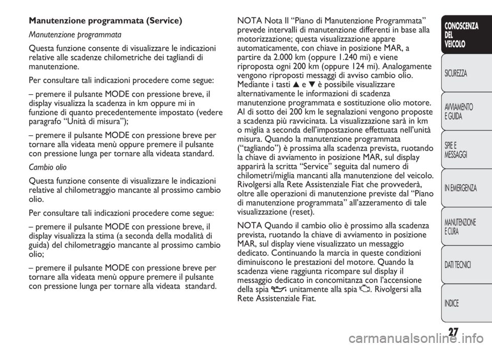 FIAT DUCATO 2013 Libretto Uso Manutenzione (in Italian) 27
CONOSCENZA
DEL
VEICOLO
SICUREZZA
AVVIAMENTO
E GUIDA
SPIE E
MESSAGGI
IN EMERGENZA
MANUTENZIONE
E CURA
DATI TECNICI
INDICE
NOTA Nota Il “Piano di Manutenzione Programmata”
prevede intervalli di m FIAT DUCATO 2013 Libretto Uso Manutenzione (in Italian) 27
CONOSCENZA
DEL
VEICOLO
SICUREZZA
AVVIAMENTO
E GUIDA
SPIE E
MESSAGGI
IN EMERGENZA
MANUTENZIONE
E CURA
DATI TECNICI
INDICE
NOTA Nota Il “Piano di Manutenzione Programmata”
prevede intervalli di m