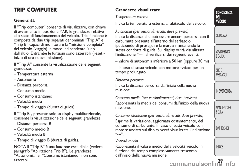 FIAT DUCATO 2013 Libretto Uso Manutenzione (in Italian) 29
CONOSCENZA
DEL
VEICOLO
SICUREZZA
AVVIAMENTO
E GUIDA
SPIE E
MESSAGGI
IN EMERGENZA
MANUTENZIONE
E CURA
DATI TECNICI
INDICE
Grandezze visualizzate
Temperatura esterna
Indica la temperatura esterna all FIAT DUCATO 2013 Libretto Uso Manutenzione (in Italian) 29
CONOSCENZA
DEL
VEICOLO
SICUREZZA
AVVIAMENTO
E GUIDA
SPIE E
MESSAGGI
IN EMERGENZA
MANUTENZIONE
E CURA
DATI TECNICI
INDICE
Grandezze visualizzate
Temperatura esterna
Indica la temperatura esterna all