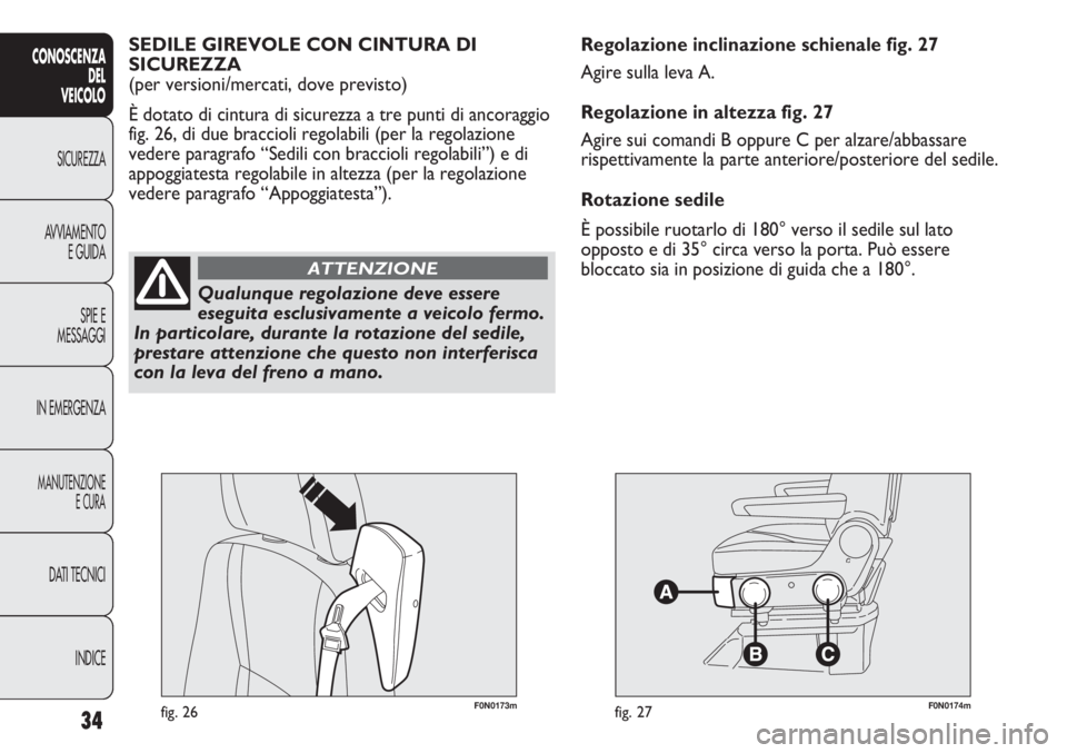 FIAT DUCATO 2013 Libretto Uso Manutenzione (in Italian) F0N0173mfig. 26F0N0174mfig. 27
Regolazione inclinazione schienale fig. 27
Agire sulla leva A.
Regolazione in altezza fig. 27
Agire sui comandi B oppure C per alzare/abbassare
rispettivamente la parte FIAT DUCATO 2013 Libretto Uso Manutenzione (in Italian) F0N0173mfig. 26F0N0174mfig. 27
Regolazione inclinazione schienale fig. 27
Agire sulla leva A.
Regolazione in altezza fig. 27
Agire sui comandi B oppure C per alzare/abbassare
rispettivamente la parte