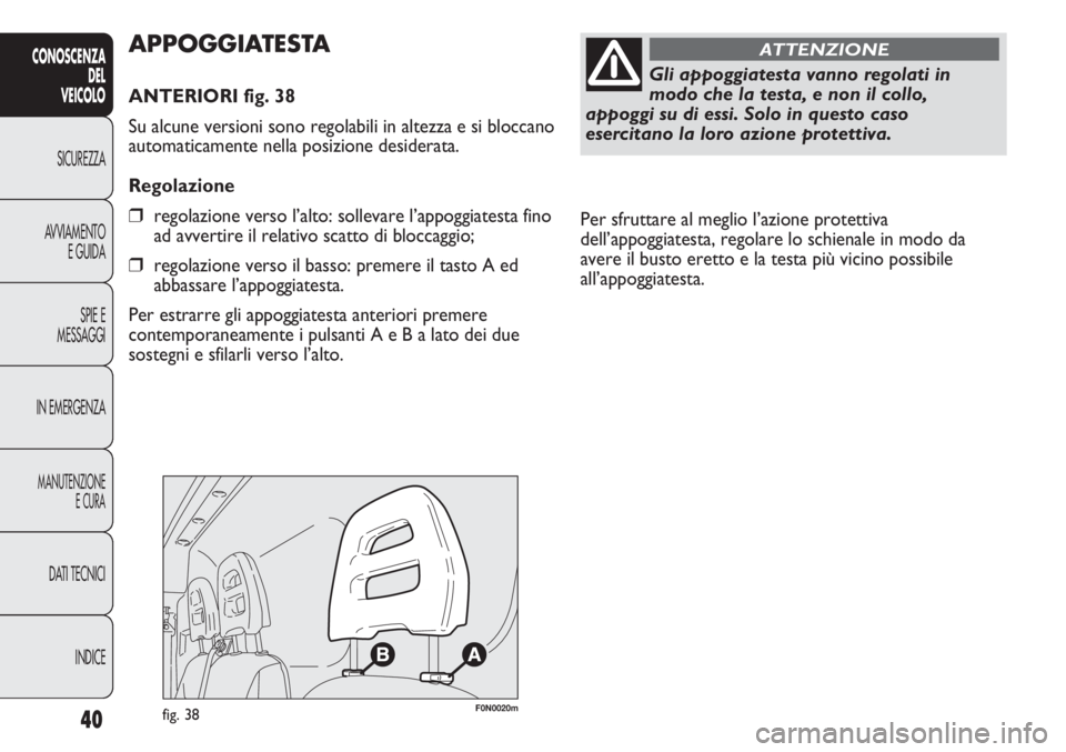 FIAT DUCATO 2013  Libretto Uso Manutenzione (in Italian) Per sfruttare al meglio l’azione protettiva
dell’appoggiatesta, regolare lo schienale in modo da
avere il busto eretto e la testa più vicino possibile
all’appoggiatesta. 
40
CONOSCENZA
DEL
VEIC