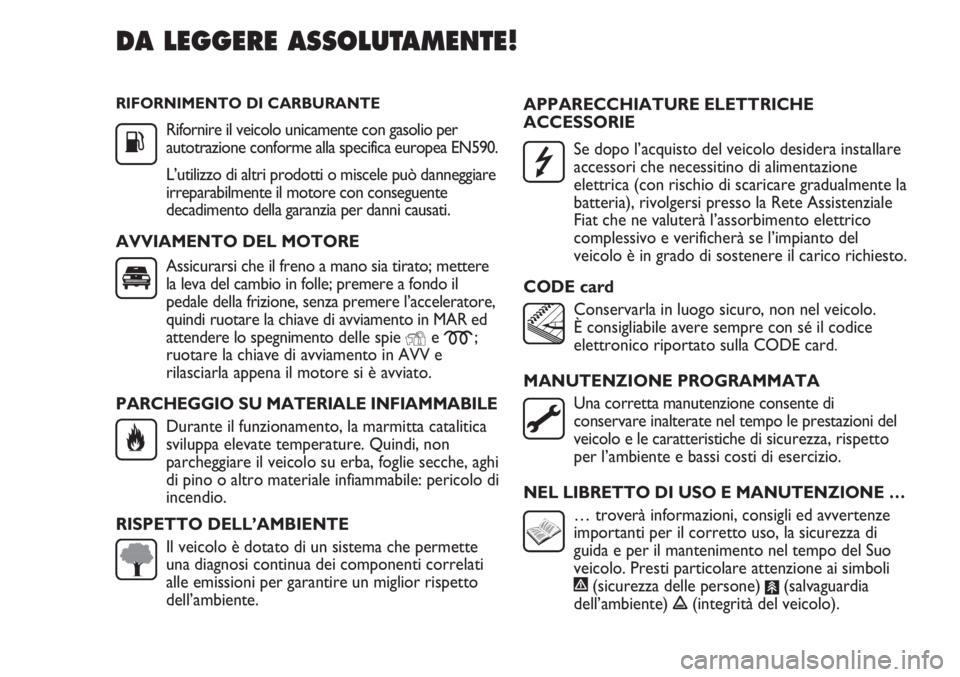 FIAT DUCATO 2013 Libretto Uso Manutenzione (in Italian) RIFORNIMENTO DI CARBURANTE
Rifornire il veicolo unicamente con gasolio per
autotrazione conforme alla specifica europea EN590.
L’utilizzo di altri prodotti o miscele può danneggiare
irreparabilment FIAT DUCATO 2013 Libretto Uso Manutenzione (in Italian) RIFORNIMENTO DI CARBURANTE
Rifornire il veicolo unicamente con gasolio per
autotrazione conforme alla specifica europea EN590.
L’utilizzo di altri prodotti o miscele può danneggiare
irreparabilment