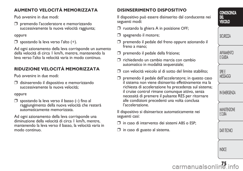 FIAT DUCATO 2013 Libretto Uso Manutenzione (in Italian) 75
CONOSCENZA
DEL
VEICOLO
SICUREZZA
AVVIAMENTO
E GUIDA
SPIE E
MESSAGGI
IN EMERGENZA
MANUTENZIONE
E CURA
DATI TECNICI
INDICE
AUMENTO VELOCITÀ MEMORIZZATA
Può avvenire in due modi:
❒premendo l’acc FIAT DUCATO 2013 Libretto Uso Manutenzione (in Italian) 75
CONOSCENZA
DEL
VEICOLO
SICUREZZA
AVVIAMENTO
E GUIDA
SPIE E
MESSAGGI
IN EMERGENZA
MANUTENZIONE
E CURA
DATI TECNICI
INDICE
AUMENTO VELOCITÀ MEMORIZZATA
Può avvenire in due modi:
❒premendo l’acc