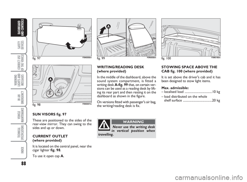 FIAT DUCATO 2008 Owner handbook (in English) 88
SAFETY
DEVICES
CORRECT USE
OF THE
VEHICLE
WARNING
LIGHTS AND
MESSAGES
IN AN
EMERGENCY
VEHICLE
MAINTENANCE
TECHNICAL
SPECIFICATIONS
INDEX
DASHBOARD
AND CONTROLS
fig. 97F0N0056m
fig. 98F0N0057m
SUN FIAT DUCATO 2008 Owner handbook (in English) 88
SAFETY
DEVICES
CORRECT USE
OF THE
VEHICLE
WARNING
LIGHTS AND
MESSAGES
IN AN
EMERGENCY
VEHICLE
MAINTENANCE
TECHNICAL
SPECIFICATIONS
INDEX
DASHBOARD
AND CONTROLS
fig. 97F0N0056m
fig. 98F0N0057m
SUN