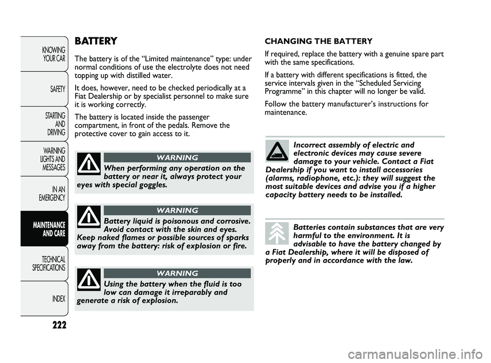 FIAT DUCATO 2010  Owner handbook (in English) BATTERY
The battery is of the “Limited maintenance” type: under
normal conditions of use the electrolyte does not need
topping up with distilled water.
It does, however, need to be checked periodi