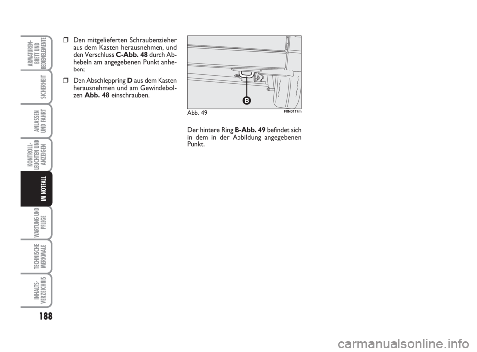 FIAT DUCATO 2008  Betriebsanleitung (in German) 188
KONTROLL-
LEUCHTEN UND
ANZEIGEN
WARTUNG UND
PFLEGE
TECHNISCHE
MERKMALE
INHALTS-
VERZEICHNIS
ARMATUREN-
BRETT UND
BEDIENELEMENTE
SICHERHEIT
ANLASSEN
UND FAHRT
IM NOTFALL
Abb. 49F0N0117m
❒Den mitg