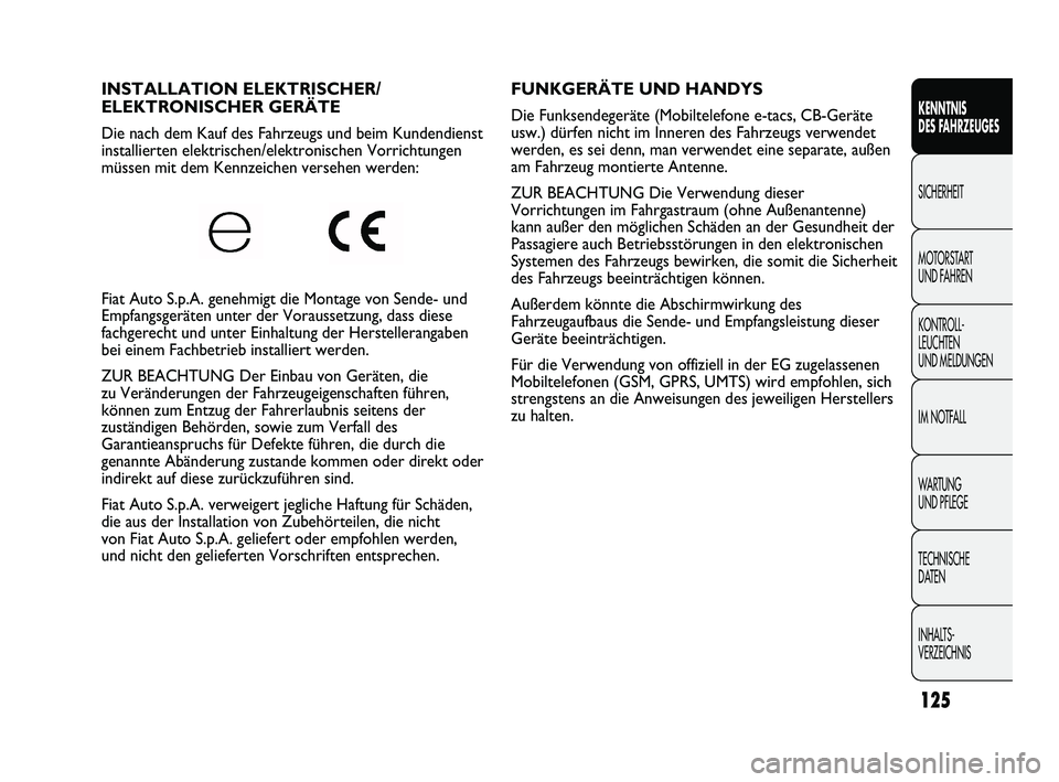 FIAT DUCATO 2010 Betriebsanleitung (in German) FUNKGERÄTE UND HANDYS
Die Funksendegeräte (Mobiltelefone e-tacs, CB-Geräte
usw.) dürfen nicht im Inneren des Fahrzeugs verwendet
werden, es sei denn, man verwendet eine separate, außen
am Fahrze FIAT DUCATO 2010 Betriebsanleitung (in German) FUNKGERÄTE UND HANDYS
Die Funksendegeräte (Mobiltelefone e-tacs, CB-Geräte
usw.) dürfen nicht im Inneren des Fahrzeugs verwendet
werden, es sei denn, man verwendet eine separate, außen
am Fahrze