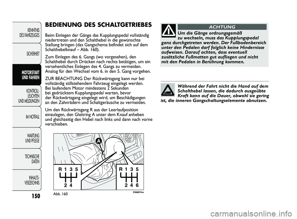 FIAT DUCATO 2010 Betriebsanleitung (in German) F0N0074mAbb. 160
BEDIENUNG DES SCHALTGETRIEBES
Beim Einlegen der Gänge das Kupplungspedal vollständig
niedertreten und den Schalthebel in die gewünschte
Stellung bringen (das Gangschema befindet si FIAT DUCATO 2010 Betriebsanleitung (in German) F0N0074mAbb. 160
BEDIENUNG DES SCHALTGETRIEBES
Beim Einlegen der Gänge das Kupplungspedal vollständig
niedertreten und den Schalthebel in die gewünschte
Stellung bringen (das Gangschema befindet si