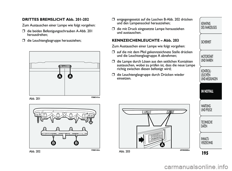 FIAT DUCATO 2010  Betriebsanleitung (in German) 195
KENNTNIS 
DES FAHRZEUGES
SICHERHEIT
MOTORSTART 
UND FAHREN
KONTROLL-
LEUCHTEN 
UND MELDUNGEN
IM NOTFALL
WARTUNG 
UND PFLEGE
TECHNISCHE 
DATEN
INHALTS-
VERZEICHNIS
❒entgegengesetzt auf die Lasche