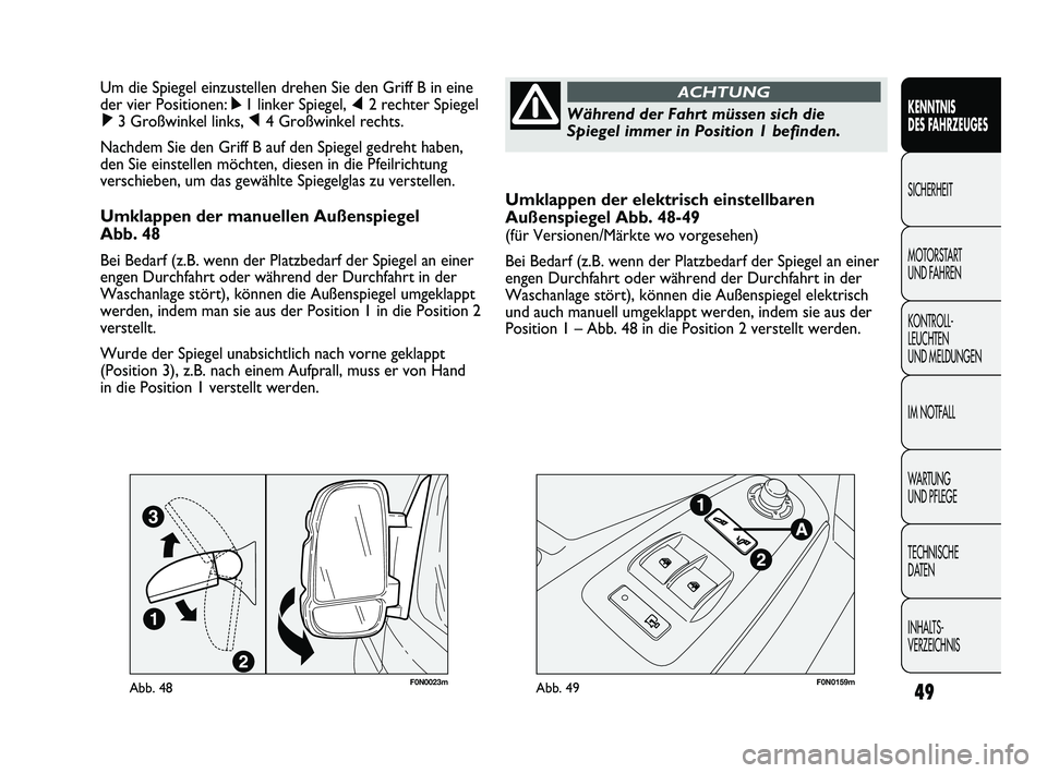 FIAT DUCATO 2010 Betriebsanleitung (in German) Umklappen der elektrisch einstellbaren
Außenspiegel Abb. 48-49
(für Versionen/Märkte wo vorgesehen)
Bei Bedarf (z.B. wenn der Platzbedarf der Spiegel an einer
engen Durchfahrt oder während der Dur FIAT DUCATO 2010 Betriebsanleitung (in German) Umklappen der elektrisch einstellbaren
Außenspiegel Abb. 48-49
(für Versionen/Märkte wo vorgesehen)
Bei Bedarf (z.B. wenn der Platzbedarf der Spiegel an einer
engen Durchfahrt oder während der Dur