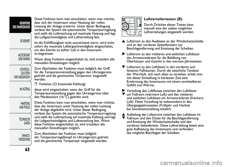 FIAT DUCATO 2010 Betriebsanleitung (in German) Luftverteilertasten (B)
Durch Drücken dieser Tasten kann
manuell eine der sieben möglichen
Luftverteilungen eingestellt werden:
▲Luftstrom zu den Auslässen an der Windschutzscheibe
und an den vor FIAT DUCATO 2010 Betriebsanleitung (in German) Luftverteilertasten (B)
Durch Drücken dieser Tasten kann
manuell eine der sieben möglichen
Luftverteilungen eingestellt werden:
▲Luftstrom zu den Auslässen an der Windschutzscheibe
und an den vor