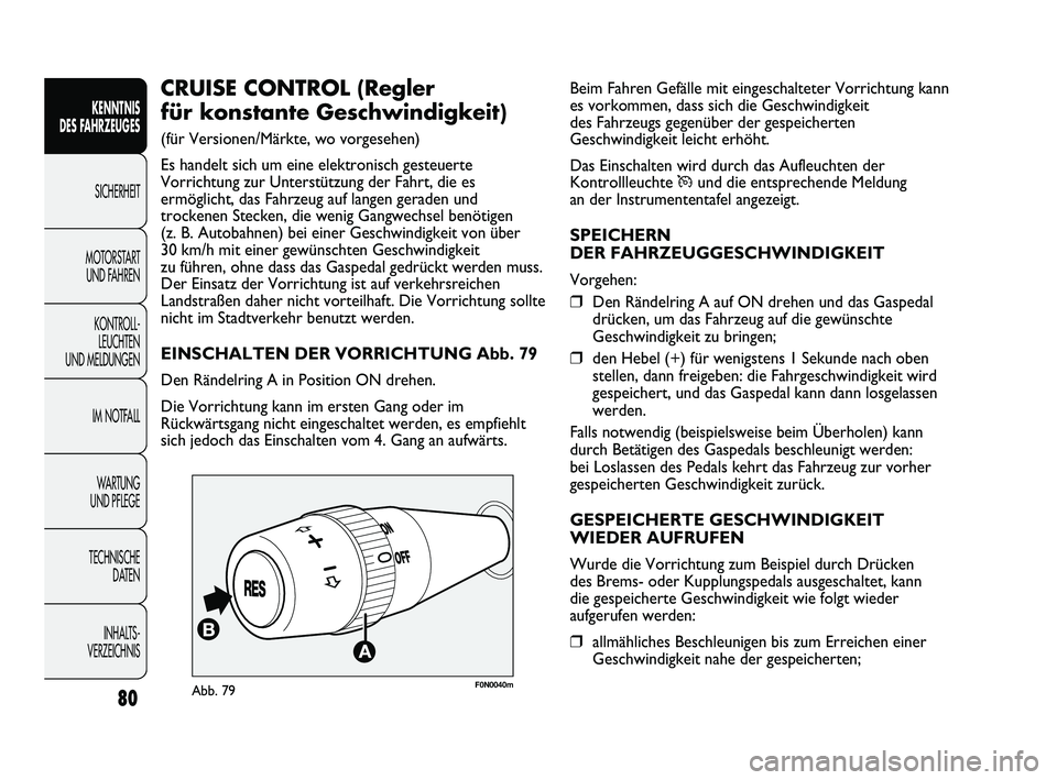 FIAT DUCATO 2010 Betriebsanleitung (in German) Beim Fahren Gefälle mit eingeschalteter Vorrichtung kann
es vorkommen, dass sich die Geschwindigkeit
des Fahrzeugs gegenüber der gespeicherten
Geschwindigkeit leicht erhöht.
Das Einschalten wird du FIAT DUCATO 2010 Betriebsanleitung (in German) Beim Fahren Gefälle mit eingeschalteter Vorrichtung kann
es vorkommen, dass sich die Geschwindigkeit
des Fahrzeugs gegenüber der gespeicherten
Geschwindigkeit leicht erhöht.
Das Einschalten wird du