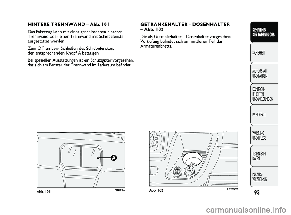 FIAT DUCATO 2010  Betriebsanleitung (in German) HINTERE TRENNWAND – Abb. 101
Das Fahrzeug kann mit einer geschlossenen hinteren
Trennwand oder einer Trennwand mit Schiebefenster
ausgestattet werden.
Zum Öffnen bzw. Schließen des Schiebefensters