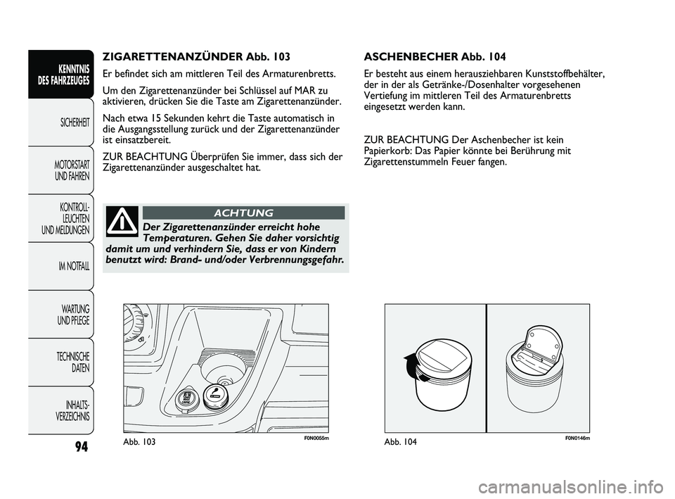 FIAT DUCATO 2010  Betriebsanleitung (in German) F0N0146mAbb. 104F0N0055mAbb. 103
ASCHENBECHER Abb. 104
Er besteht aus einem herausziehbaren Kunststoffbehälter,
der in der als Getränke-/Dosenhalter vorgesehenen
Vertiefung im mittleren Teil des Arm