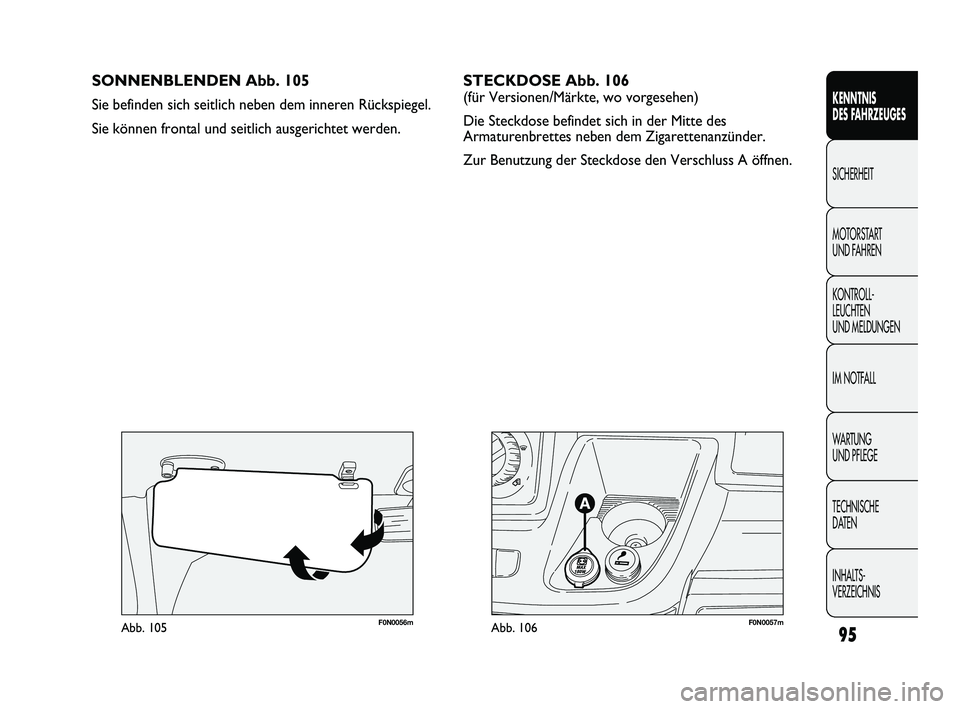 FIAT DUCATO 2010  Betriebsanleitung (in German) F0N0057mAbb. 106F0N0056mAbb. 105
SONNENBLENDEN Abb. 105
Sie befinden sich seitlich neben dem inneren Rückspiegel. 
Sie können frontal und seitlich ausgerichtet werden.
95
KENNTNIS 
DES FAHRZEUGES
SI
