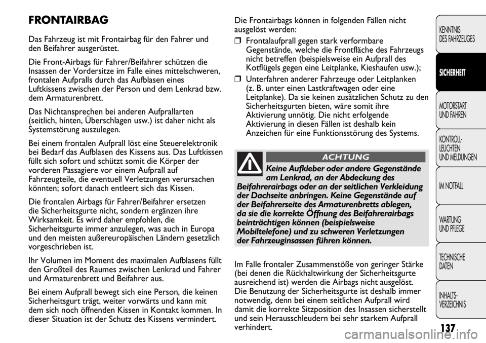 FIAT DUCATO 2011  Betriebsanleitung (in German) Die Frontairbags können in folgenden Fällen nicht
ausgelöst werden:
❒Frontalaufprall gegen stark verformbare
Gegenstände, welche die Frontfläche des Fahrzeugs
nicht betreffen (beispielsweise ei